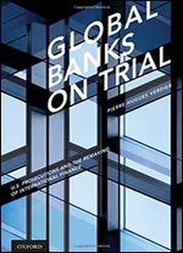 Global Banks On Trial: U. S. Prosecutions And The Remaking Of International Finance