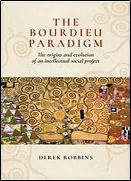 The Bourdieu Paradigm: The Origins And Evolution Of An Intellectual Social Project