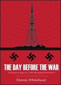 The Day Before The War: The Events Of August 31, 1939 That Ignited World War Ii