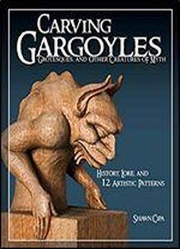 Carving Gargoyles, Grotesques, And Other Creatures Of Myth: History, Lore, And 12 Artistic Patterns (fox Chapel Publishing)