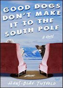 Good Dogs Don't Make It To The South Pole: A Novel