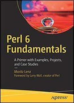 Perl 6 Fundamentals: A Primer With Examples, Projects, And Case Studies