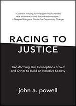 Racing To Justice: Transforming Our Conceptions Of Self And Other To Build An Inclusive Society