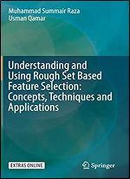 Understanding And Using Rough Set Based Feature Selection: Concepts, Techniques And Applications, 1st Edition
