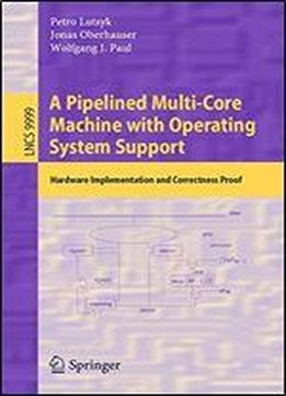 A Pipelined Multi-core Machine With Operating System Support: Hardware Implementation And Correctness Proof