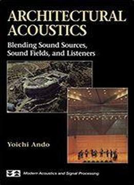 Architectural Acoustics: Blending Sound Sources, Sound Fields, And Listeners (aip Series In Modern Acoustics And Signal Processing)