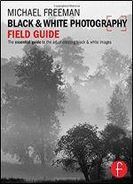 Black & White Photography Field Guide: The Essential Guide To The Art Of Creating Black & White Images