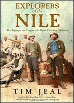 Explorers Of The Nile: The Triumph And Tragedy Of A Great Victorian Adventure