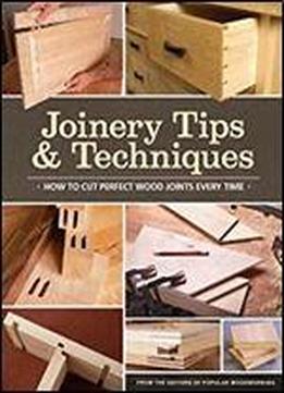 Joinery Tips & Techniques: How To Cut Perfect Wood Joints Every Time By Editors Of Popular Woodworking