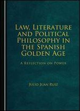 Law, Literature And Political Philosophy In The Spanish Golden Age: A Reflection On Power