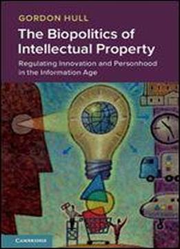 The Biopolitics Of Intellectual Property: Regulating Innovation And Personhood In The Information Age