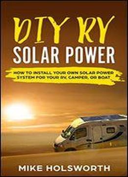 Diy Rv Solar Power: How To Install Your Own Solar Power System For Your Rv, Camper, Or Boat