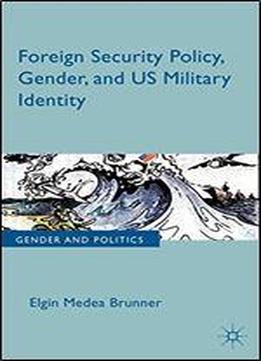Foreign Security Policy, Gender, And Us Military Identity (gender And Politics)