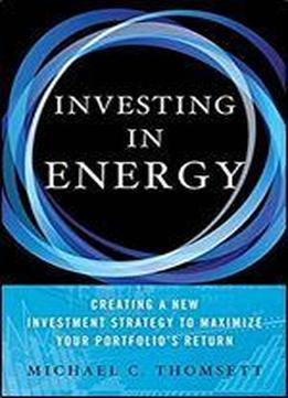 Investing In Energy: Creating A New Investment Strategy To Maximize Your Portfolio's Return