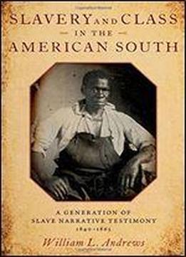 Slavery And Class In The American South: A Generation Of Slave Narrative Testimony, 1840-1865
