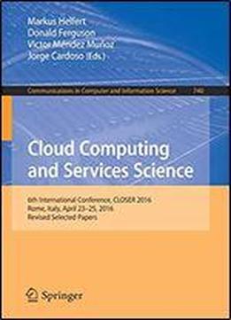 Cloud Computing And Services Science: 6th International Conference, Closer 2016, Rome, Italy, April 23-25, 2016, Revised Selected Papers