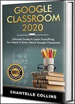 Google Classroom 2020: Ultimate Guide To Learn Everything You Need To Know About Google Classroom