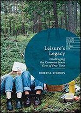 Leisure's Legacy: Challenging The Common Sense View Of Free Time (leisure Studies In A Global Era)
