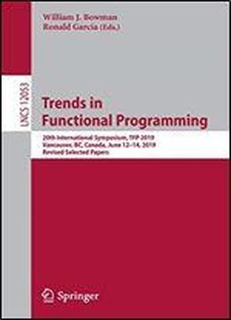 Trends In Functional Programming: 20th International Symposium, Tfp 2019, Vancouver, Bc, Canada, June 12-14, 2019, Revised Selected Papers (lecture Notes In Computer Science)