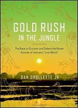 Gold Rush In The Jungle: The Race To Discover And Defend The Rarest Animals Of Vietnam's 'lost World'