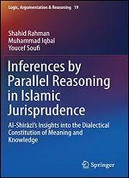 Inferences By Parallel Reasoning In Islamic Jurisprudence: Al-shrzs Insights Into The Dialectical Constitution Of Meaning And Knowledge
