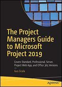The Project Managers Guide To Microsoft Project 2019: Covers Standard, Professional, Server, Project Web App, And Office 365 Versions