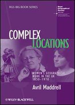 Complex Locations: Women's Geographical Work In The Uk 1850-1970 (rgsibg Book Series)