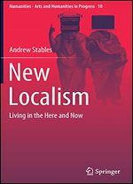 New Localism: Living In The Here And Now (numanities - Arts And Humanities In Progress)
