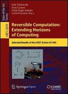 Reversible Computation: Extending Horizons Of Computing: Selected Results Of The Cost Action Ic1405 (lecture Notes In Computer Science (12070))