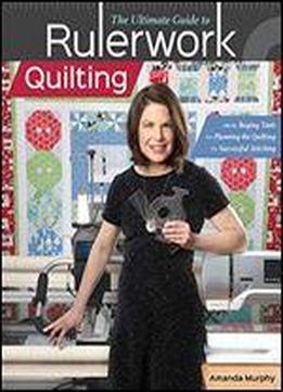 The Ultimate Guide To Rulerwork Quilting: From Buying Tools To Planning The Quilting To Successful Stitching