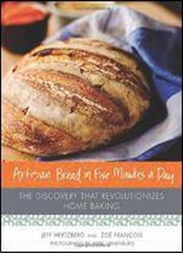 Artisan Bread In Five Minutes A Day: The Discovery That Revolutionizes Home Baking