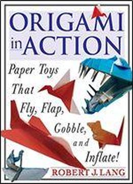 Origami In Action: Paper Toys That Fly, Flag, Gobble And Inflate!