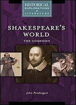 Shakespeare's World: The Comedies: A Historical Exploration Of Literature (historical Explorations Of Literature)