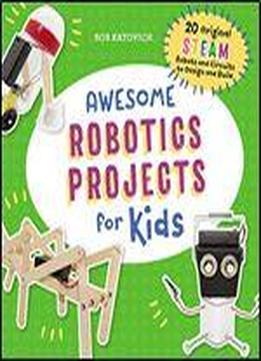 Awesome Robotics Projects For Kids: 20 Original Steam Robots And Circuits To Design And Build
