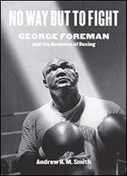 No Way But To Fight: George Foreman And The Business Of Boxing