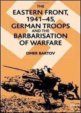 The Eastern Front, 1941-45: German Troops And The Barbarisation Of Warfare