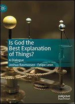 Is God The Best Explanation Of Things?: A Dialogue