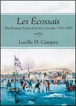 Les Cossais: The Pioneer Scots Of Lower Canada, 1763-1855
