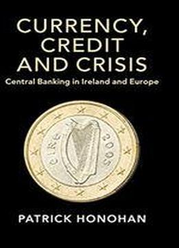 Currency, Credit And Crisis: Central Banking In Ireland And Europe
