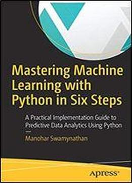 Mastering Machine Learning With Python In Six Steps: A Practical Implementation Guide To Predictive Data Analytics Using Python, 1st Edition