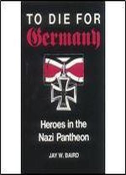 To Die For Germany: Heroes In The Nazi Pantheon