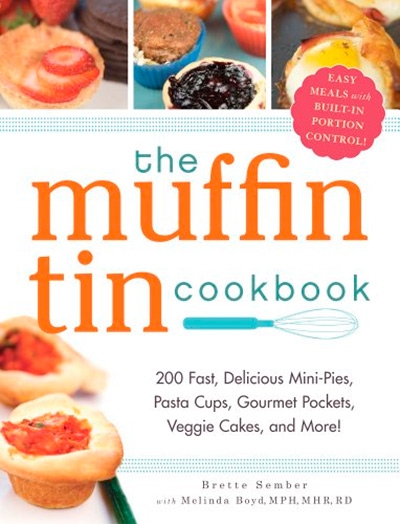 The Muffin Tin Cookbook 200 Fast, Delicious Mini-Pies, Pasta Cups, Gourmet Pockets, Veggie Cakes, and More!