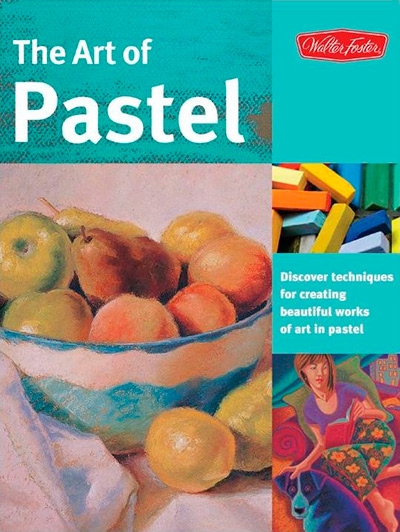The Art of Pastel: Discover Techniques for Creating Beautiful Works of Art in Pastel