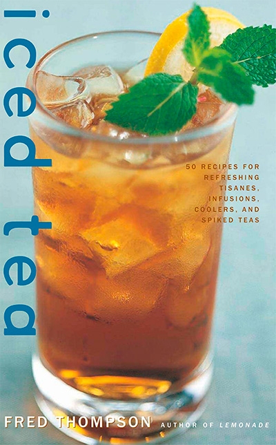 Iced Tea: 50 Recipes for Refreshing Tisanes, Infusions, Coolers, and Spiked Teas