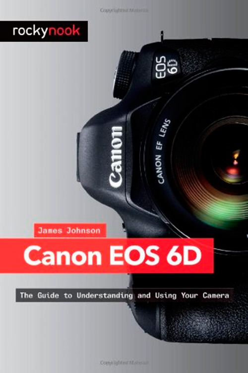 Canon EOS 6D: The Guide to Understanding and Using Your Camera