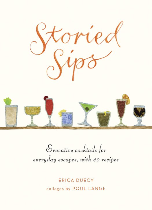 Storied Sips: Evocative Cocktails for Everyday Escapes, with Recipes