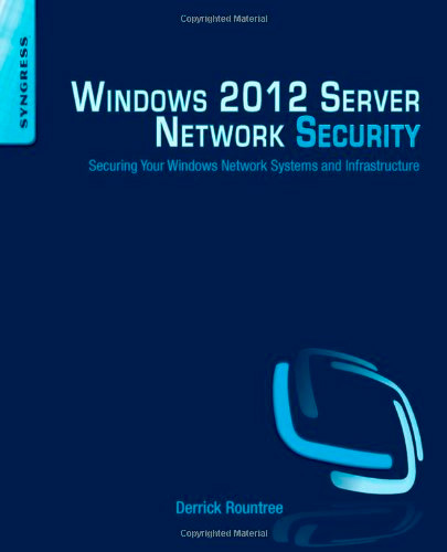 Windows 2012 Server Network Security: Securing Your Windows Network Systems and Infrastructure