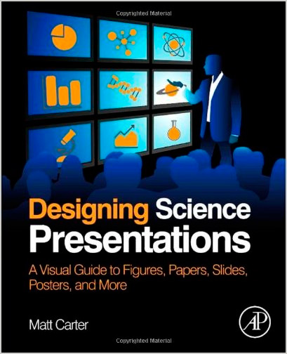 Designing Science Presentations: A Visual Guide to Figures, Papers, Slides, Posters, and More