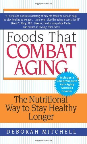 Foods That Combat Aging: The Nutritional Way to Stay Healthy Longer By Deborah Mitchell