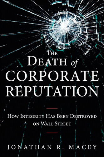 The Death of Corporate Reputation: How Integrity Has Been Destroyed on Wall Street